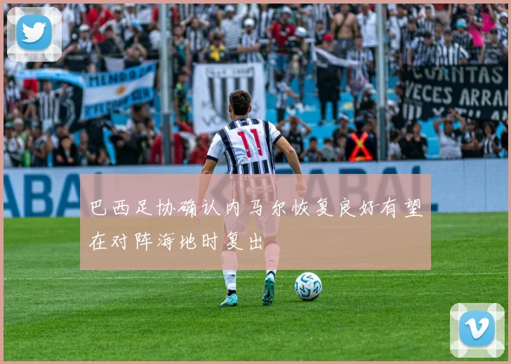 巴西足协确认内马尔恢复良好有望在对阵海地时复出
