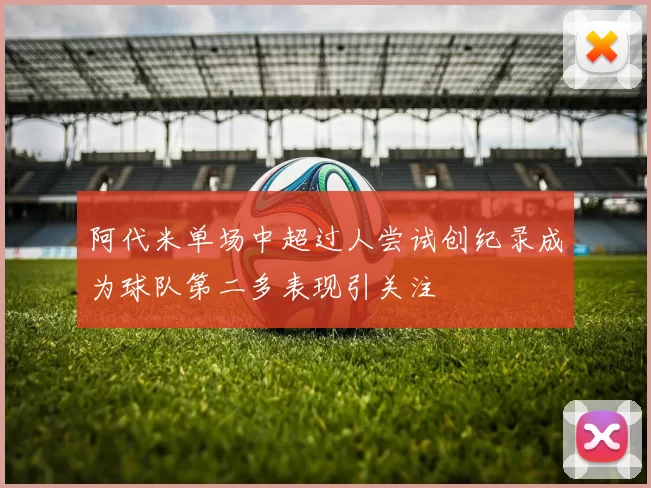 阿代米单场中超过人尝试创纪录成为球队第二多表现引关注