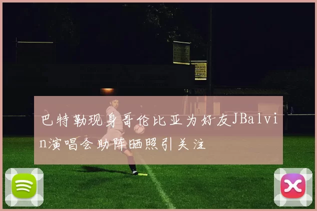 巴特勒现身哥伦比亚为好友JBalvin演唱会助阵晒照引关注