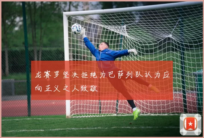 龙赛罗坚决拒绝为巴萨列队认为应向正义之人致敬