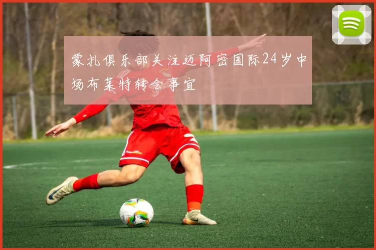 蒙扎俱乐部关注迈阿密国际24岁中场布莱特转会事宜