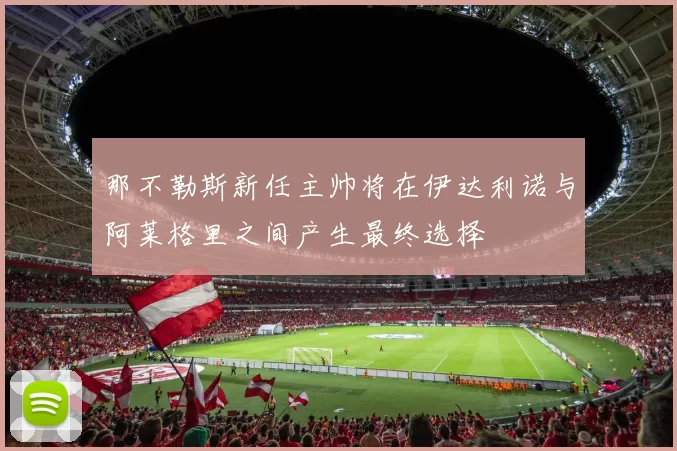 那不勒斯新任主帅将在伊达利诺与阿莱格里之间产生最终选择