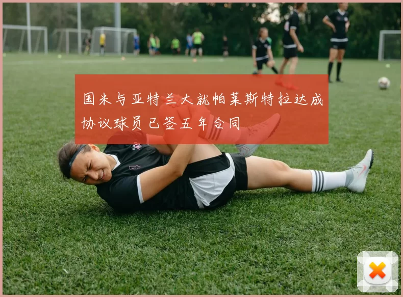 国米与亚特兰大就帕莱斯特拉达成协议球员已签五年合同