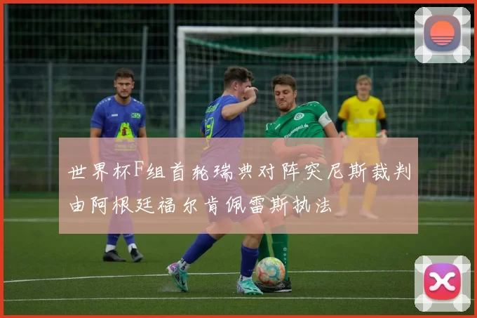 世界杯F组首轮瑞典对阵突尼斯裁判由阿根廷福尔肯佩雷斯执法