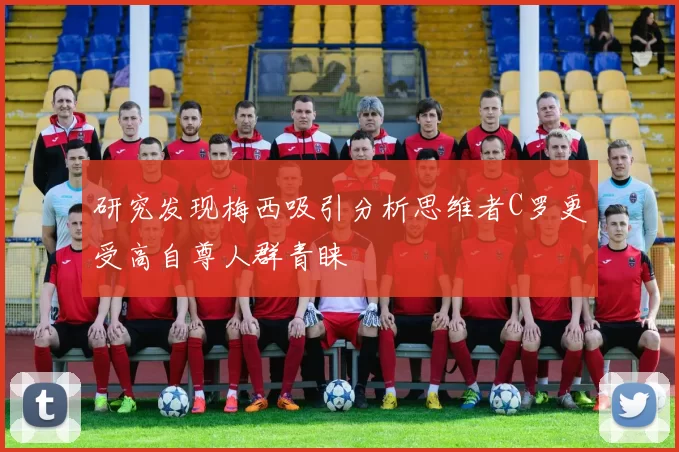 研究发现梅西吸引分析思维者C罗更受高自尊人群青睐