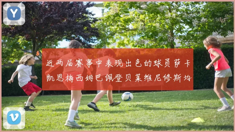 近两届赛事中表现出色的球员萨卡凯恩梅西姆巴佩登贝莱维尼修斯均有三球三助攻