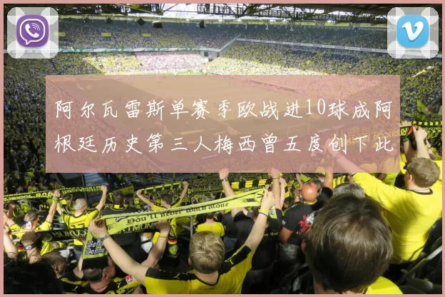 阿尔瓦雷斯单赛季欧战进10球成阿根廷历史第三人梅西曾五度创下此佳绩