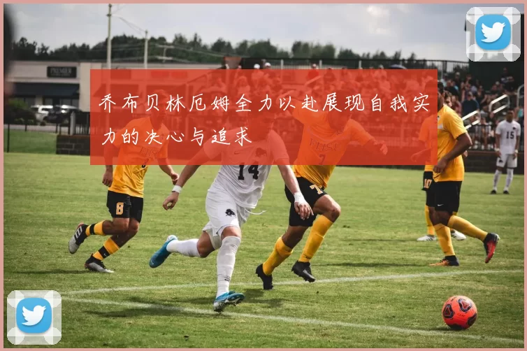 乔布贝林厄姆全力以赴展现自我实力的决心与追求