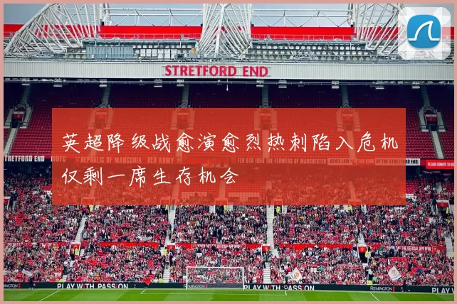 英超降级战愈演愈烈热刺陷入危机仅剩一席生存机会